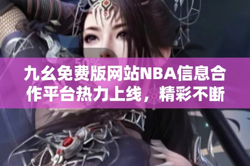 九幺免费版网站NBA信息合作平台热力上线，精彩不断！