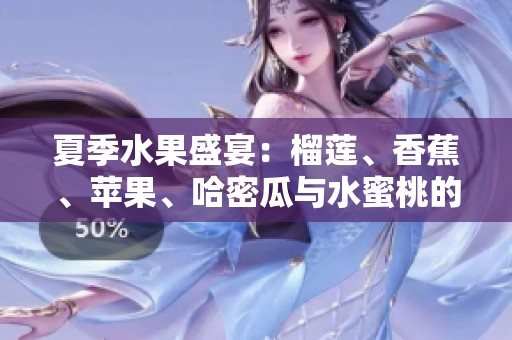 夏季水果盛宴：榴莲、香蕉、苹果、哈密瓜与水蜜桃的美味搭配