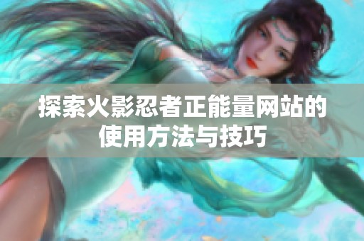 探索火影忍者正能量网站的使用方法与技巧
