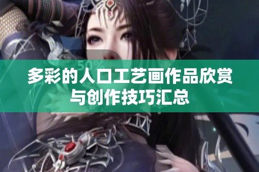 多彩的人口工艺画作品欣赏与创作技巧汇总