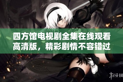 四方馆电视剧全集在线观看高清版，精彩剧情不容错过
