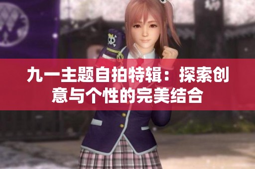 九一主题自拍特辑：探索创意与个性的完美结合