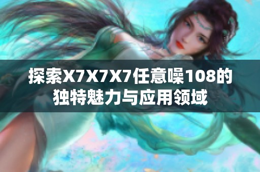探索X7X7X7任意噪108的独特魅力与应用领域