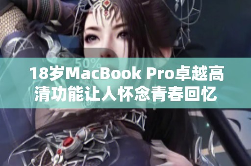 18岁MacBook Pro卓越高清功能让人怀念青春回忆