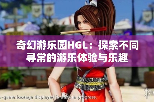 奇幻游乐园HGL：探索不同寻常的游乐体验与乐趣