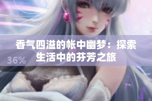 香气四溢的帐中幽梦：探索生活中的芬芳之旅
