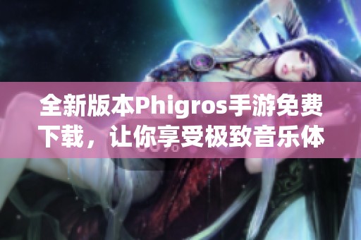 全新版本Phigros手游免费下载，让你享受极致音乐体验