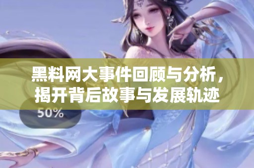 黑料网大事件回顾与分析，揭开背后故事与发展轨迹
