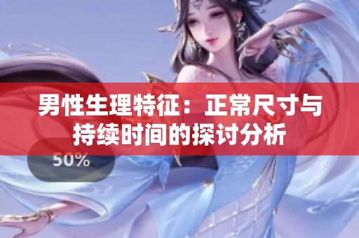 男性生理特征：正常尺寸与持续时间的探讨分析