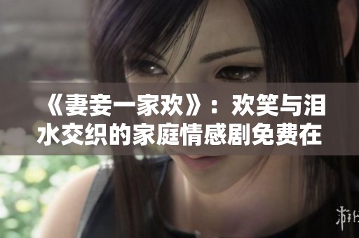 《妻妾一家欢》：欢笑与泪水交织的家庭情感剧免费在线观看