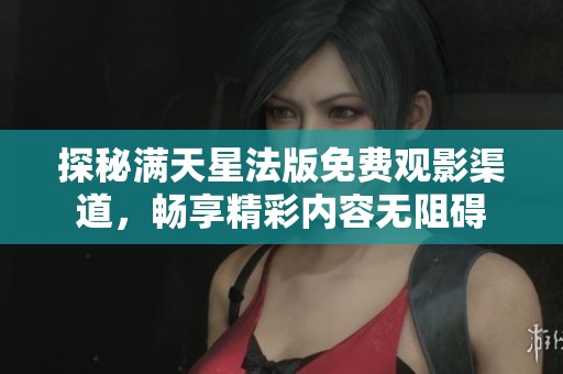 探秘满天星法版免费观影渠道，畅享精彩内容无阻碍