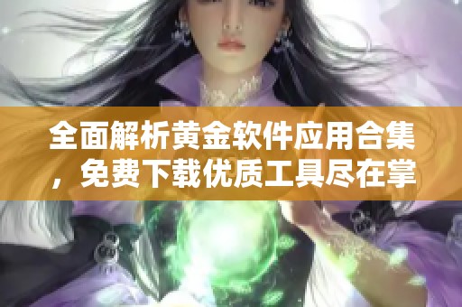 全面解析黄金软件应用合集，免费下载优质工具尽在掌握