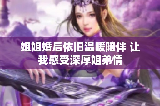 姐姐婚后依旧温暖陪伴 让我感受深厚姐弟情