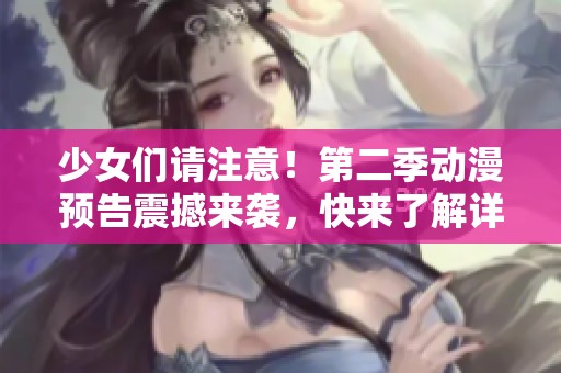 少女们请注意！第二季动漫预告震撼来袭，快来了解详情！