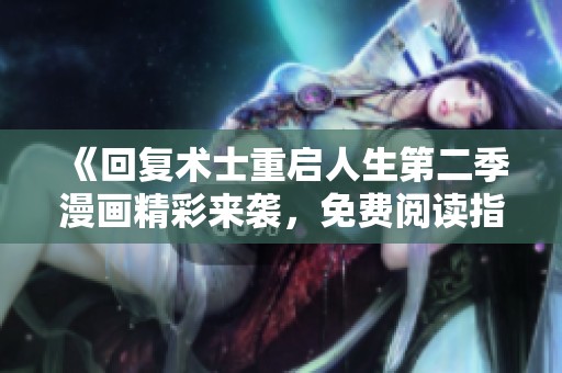 《回复术士重启人生第二季漫画精彩来袭，免费阅读指南》