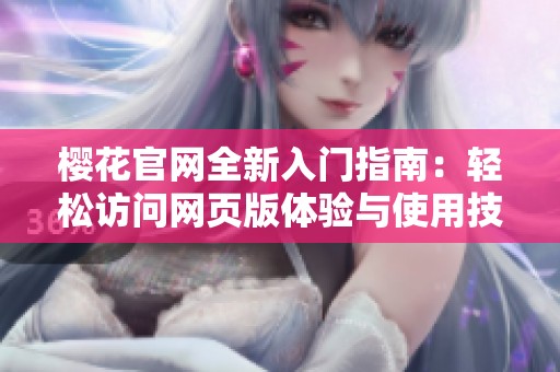 樱花官网全新入门指南：轻松访问网页版体验与使用技巧
