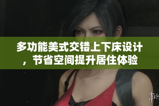 多功能美式交错上下床设计，节省空间提升居住体验