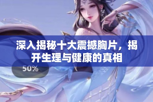 深入揭秘十大震撼胸片，揭开生理与健康的真相