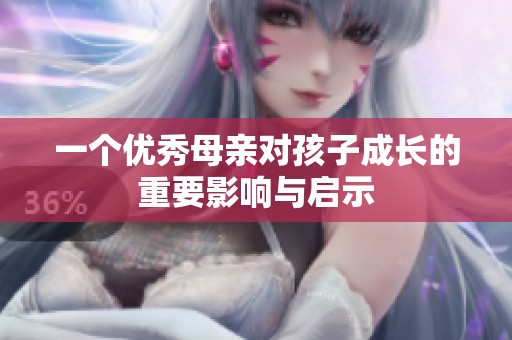 一个优秀母亲对孩子成长的重要影响与启示