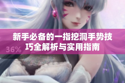 新手必备的一指挖洞手势技巧全解析与实用指南