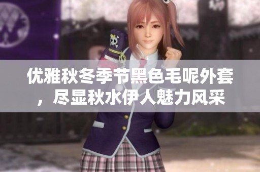 优雅秋冬季节黑色毛呢外套，尽显秋水伊人魅力风采