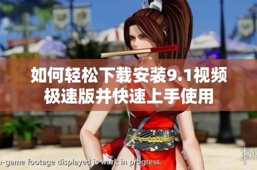 如何轻松下载安装9.1视频极速版并快速上手使用