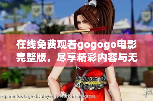 在线免费观看gogogo电影完整版，尽享精彩内容与无限乐趣