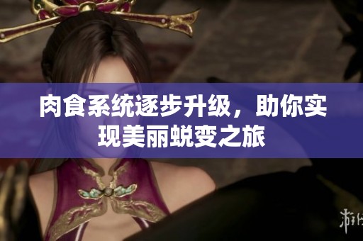 肉食系统逐步升级，助你实现美丽蜕变之旅