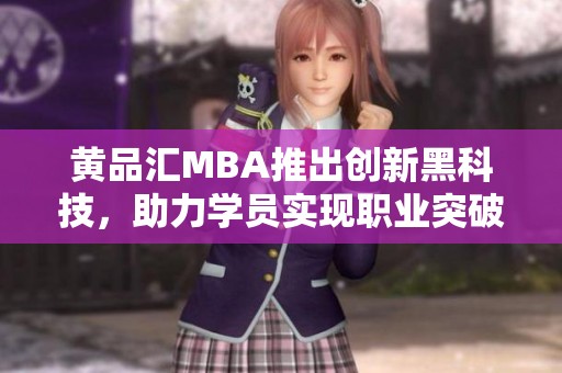 黄品汇MBA推出创新黑科技，助力学员实现职业突破与成长