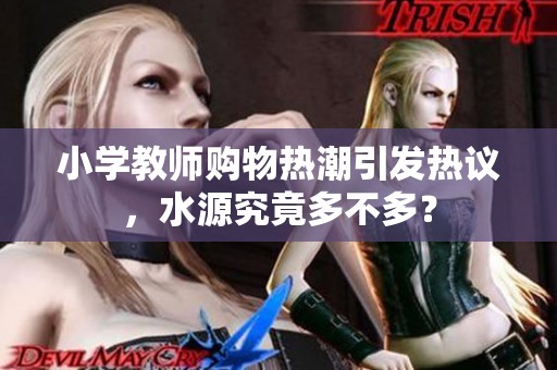 小学教师购物热潮引发热议，水源究竟多不多？