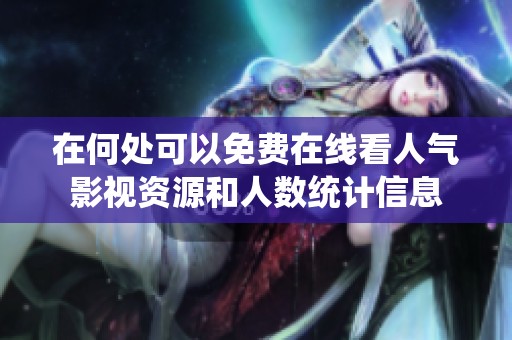 在何处可以免费在线看人气影视资源和人数统计信息
