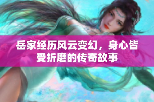 岳家经历风云变幻，身心皆受折磨的传奇故事