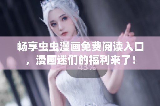 畅享虫虫漫画免费阅读入口，漫画迷们的福利来了！