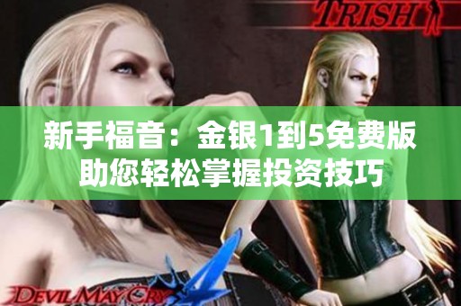 新手福音：金银1到5免费版助您轻松掌握投资技巧