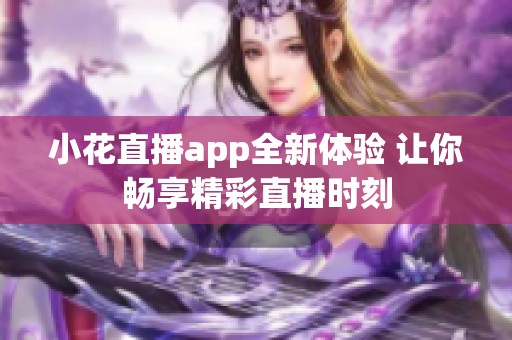 小花直播app全新体验 让你畅享精彩直播时刻