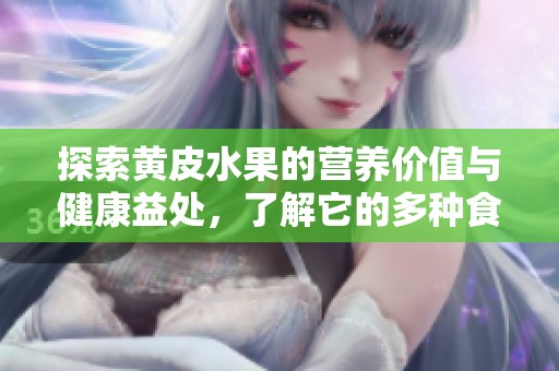 探索黄皮水果的营养价值与健康益处，了解它的多种食用方式