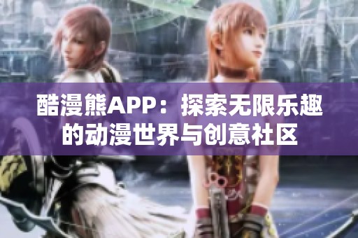 酷漫熊APP：探索无限乐趣的动漫世界与创意社区