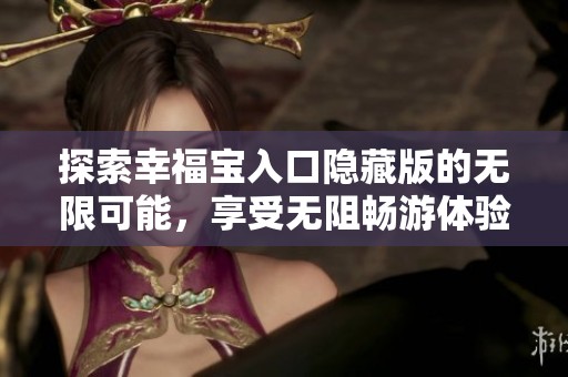 探索幸福宝入口隐藏版的无限可能，享受无阻畅游体验