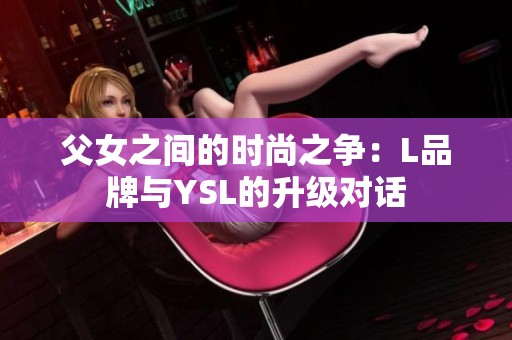 父女之间的时尚之争：L品牌与YSL的升级对话