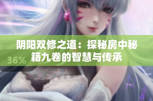 阴阳双修之道：探秘房中秘籍九卷的智慧与传承