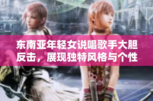 东南亚年轻女说唱歌手大胆反击，展现独特风格与个性