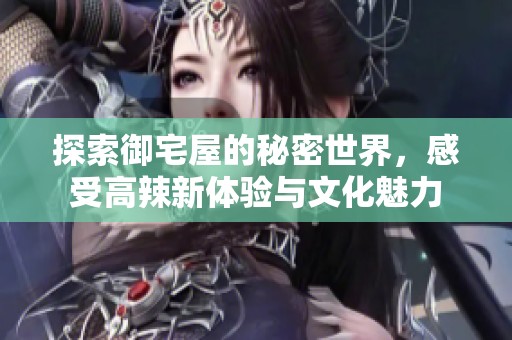 探索御宅屋的秘密世界，感受高辣新体验与文化魅力