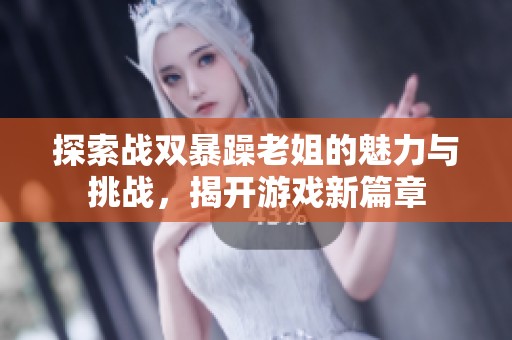 探索战双暴躁老姐的魅力与挑战，揭开游戏新篇章