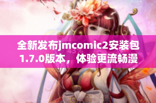 全新发布jmcomic2安装包1.7.0版本，体验更流畅漫画阅读功能