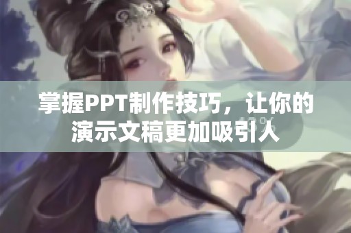 掌握PPT制作技巧，让你的演示文稿更加吸引人