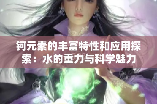 钶元素的丰富特性和应用探索：水的重力与科学魅力