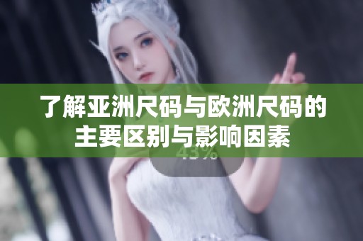 了解亚洲尺码与欧洲尺码的主要区别与影响因素