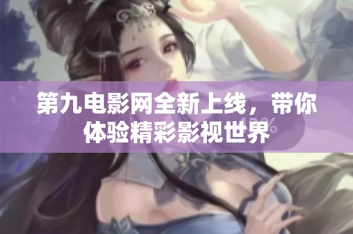 第九电影网全新上线，带你体验精彩影视世界