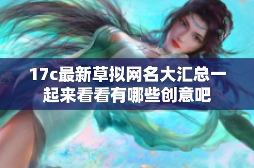 17c最新草拟网名大汇总一起来看看有哪些创意吧