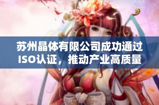 苏州晶体有限公司成功通过ISO认证，推动产业高质量发展